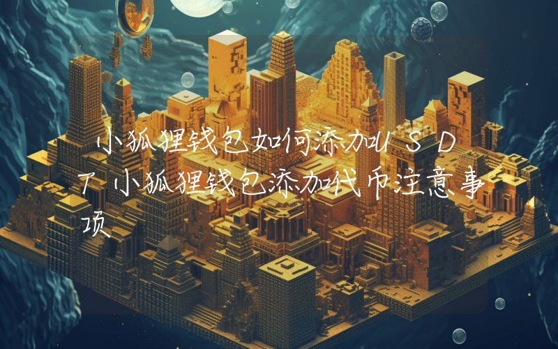 小狐狸钱包如何添加USDT小狐狸钱包添加代币注意事项