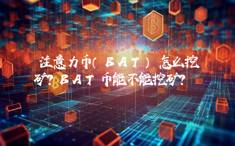 注意力币（BAT）怎么挖矿？BAT币能不能挖矿？