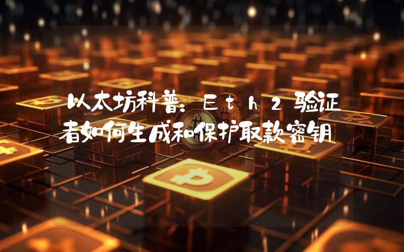 以太坊科普：Eth2验证者如何生成和保护取款密钥
