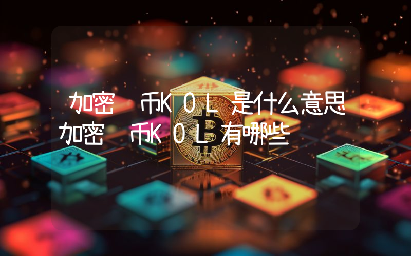 加密货币KOL是什么意思加密货币KOL有哪些