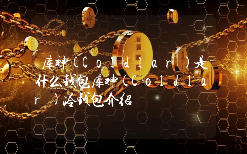 库神(Coldlar)是什么钱包库神(Coldlar)冷钱包介绍