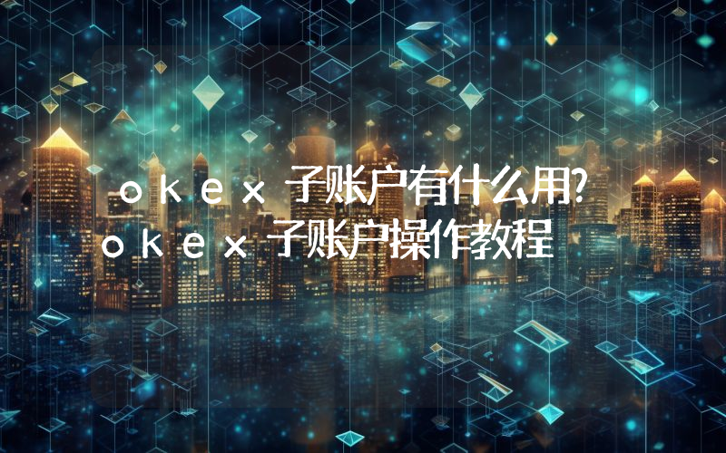 okex子账户有什么用？okex子账户操作教程