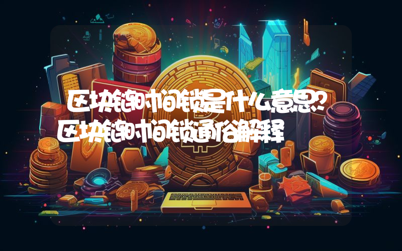 区块链时间锁是什么意思？区块链时间锁通俗解释
