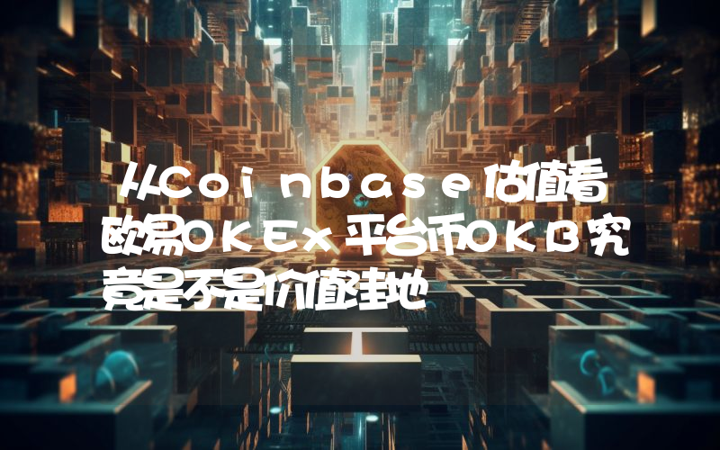 从Coinbase估值看欧易OKEx平台币OKB究竟是不是价值洼地