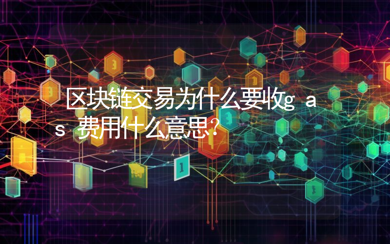区块链交易为什么要收gas费用什么意思？