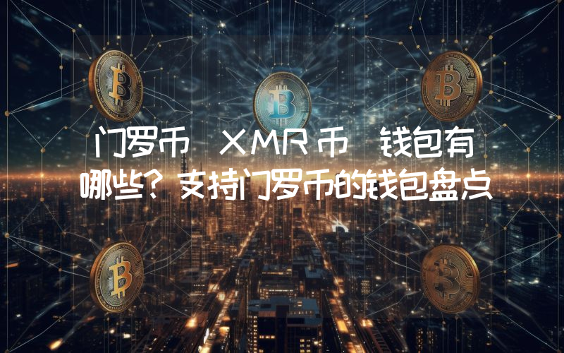 门罗币(XMR币)钱包有哪些？支持门罗币的钱包盘点