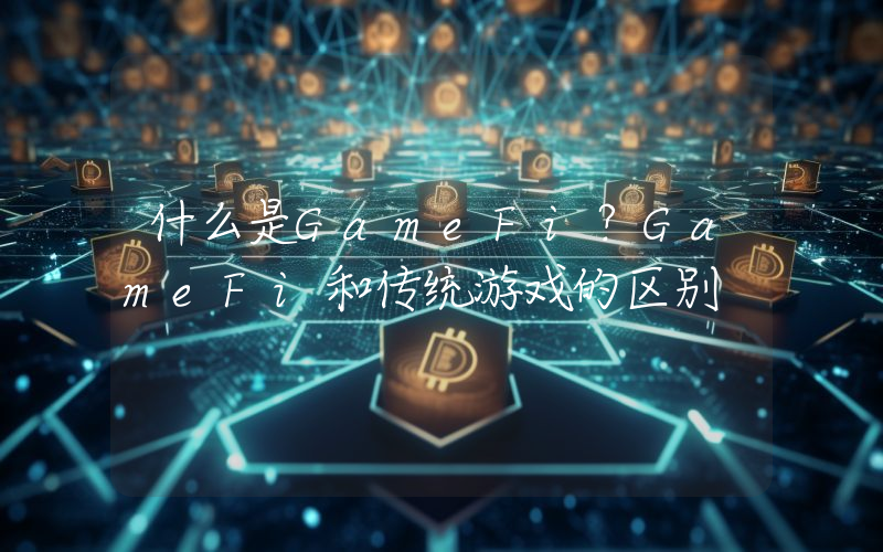 什么是GameFi？GameFi和传统游戏的区别
