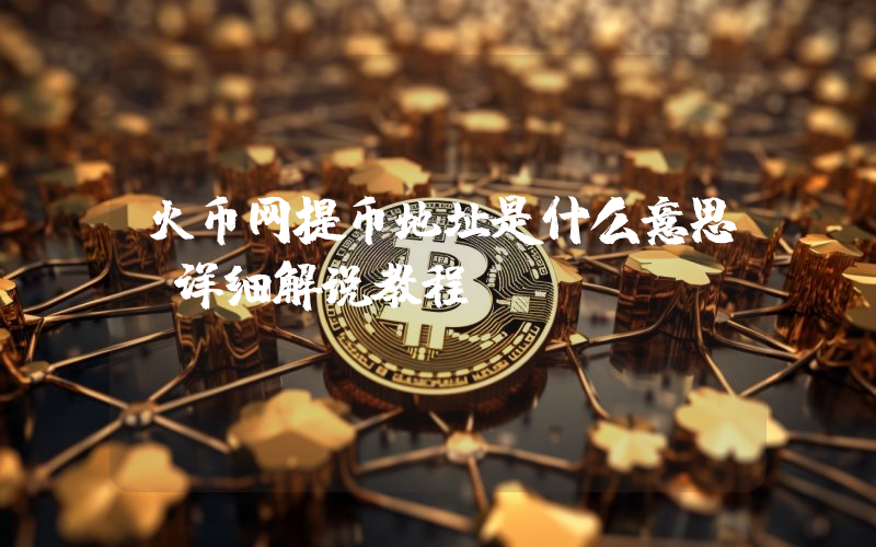 火币网提币地址是什么意思，详细解说教程