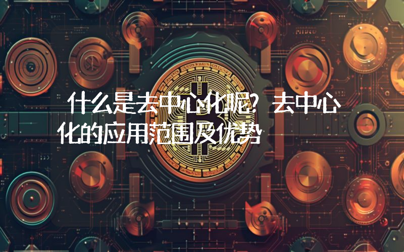 什么是去中心化呢？去中心化的应用范围及优势