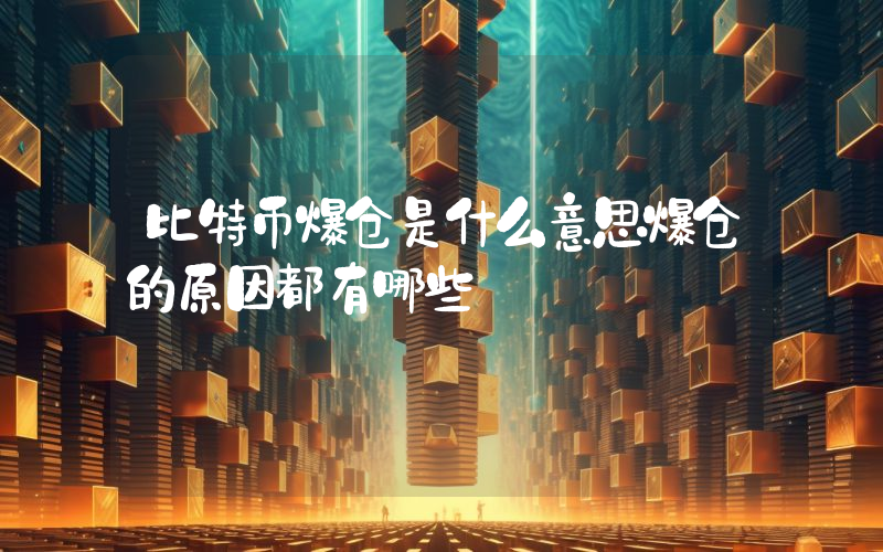 比特币爆仓是什么意思爆仓的原因都有哪些