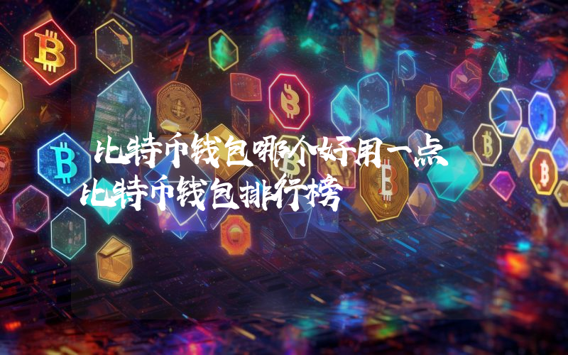 比特币钱包哪个好用一点 比特币钱包排行榜
