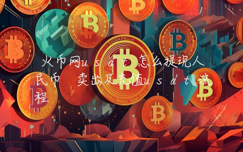 火币网usdt怎么提现人民币 卖出及充值usdt流程