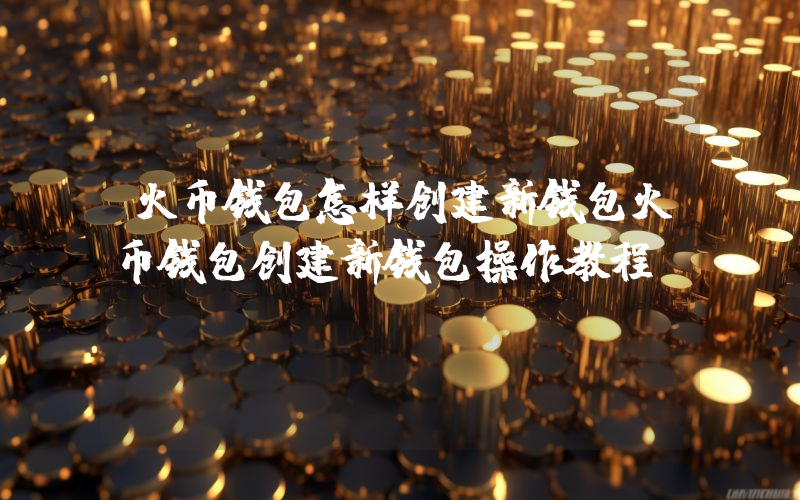 火币钱包怎样创建新钱包火币钱包创建新钱包操作教程