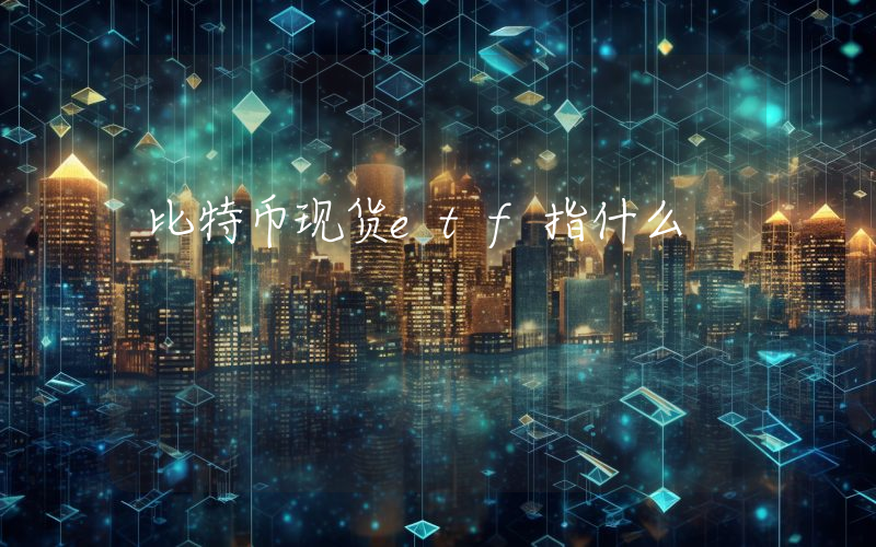 比特币现货etf指什么
