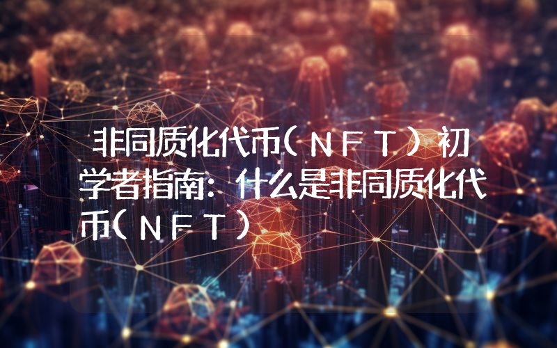 非同质化代币(NFT)初学者指南：什么是非同质化代币(NFT)
