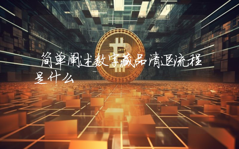 简单阐述数字藏品清退流程是什么