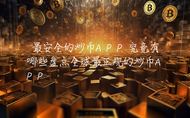 最安全的炒币APP究竟有哪些盘点全球最正规的炒币APP