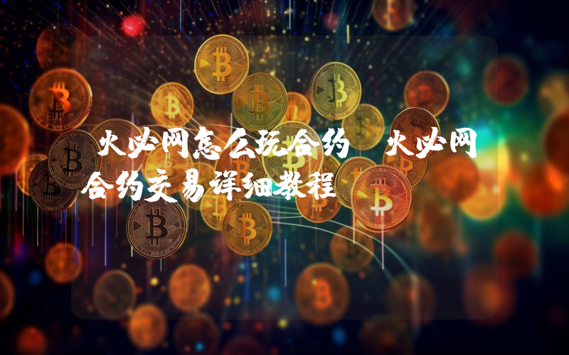 火必网怎么玩合约 火必网合约交易详细教程