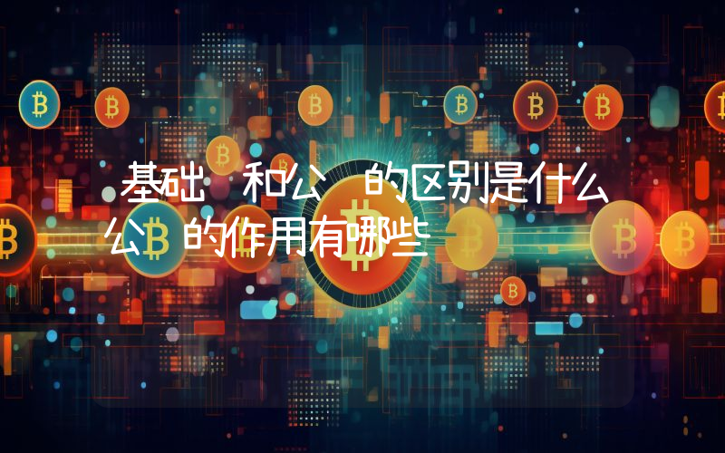 基础链和公链的区别是什么公链的作用有哪些