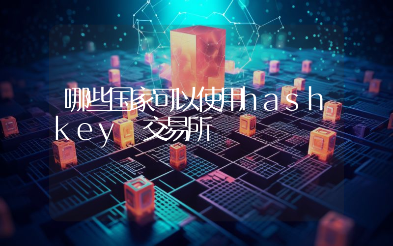 哪些国家可以使用hashkey 交易所