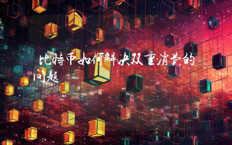 比特币如何解决双重消费的问题