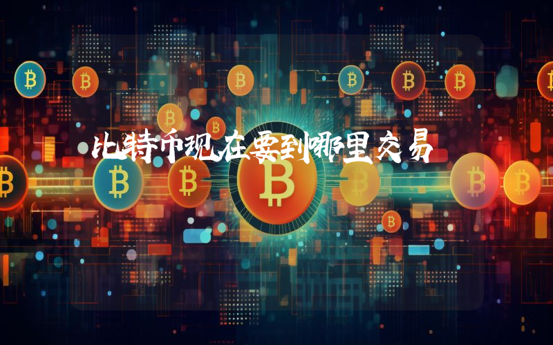 比特币现在要到哪里交易