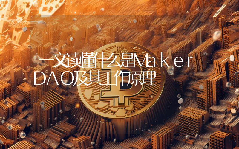 一文读懂什么是MakerDAO及其工作原理
