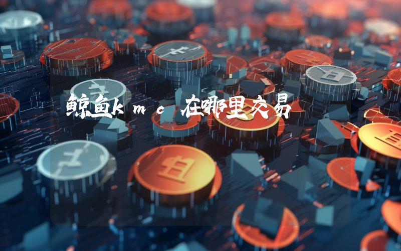 鲸鱼kmc在哪里交易