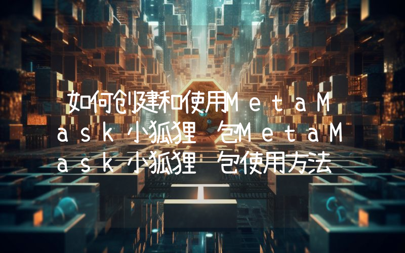 如何创建和使用MetaMask小狐狸钱包MetaMask小狐狸钱包使用方法
