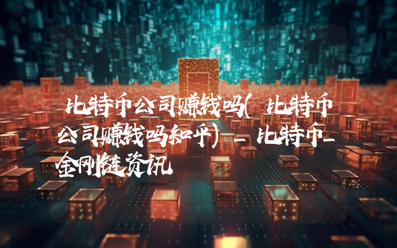 比特币公司赚钱吗(比特币公司赚钱吗知乎)_比特币_金刚链资讯