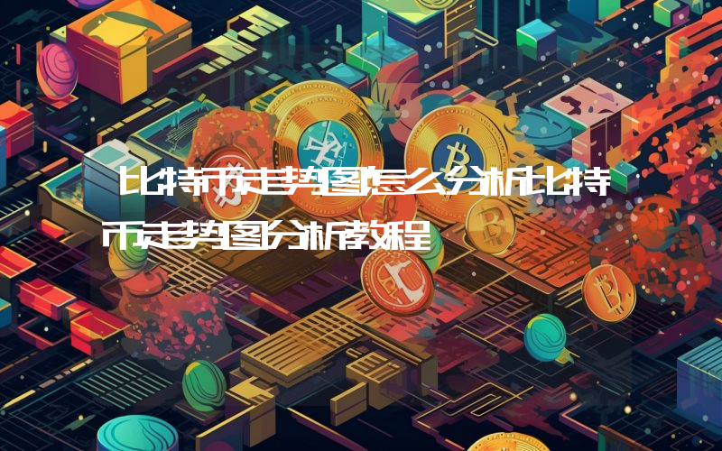 比特币走势图怎么分析比特币走势图分析教程