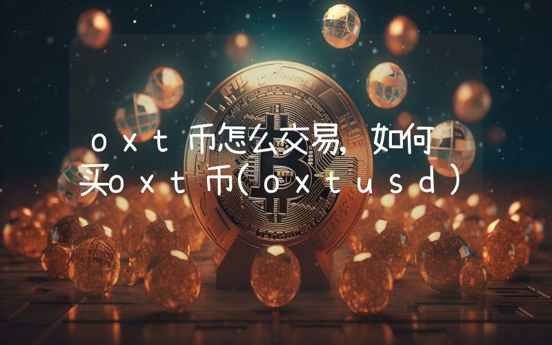 oxt币怎么交易,如何购买oxt币(oxtusd)