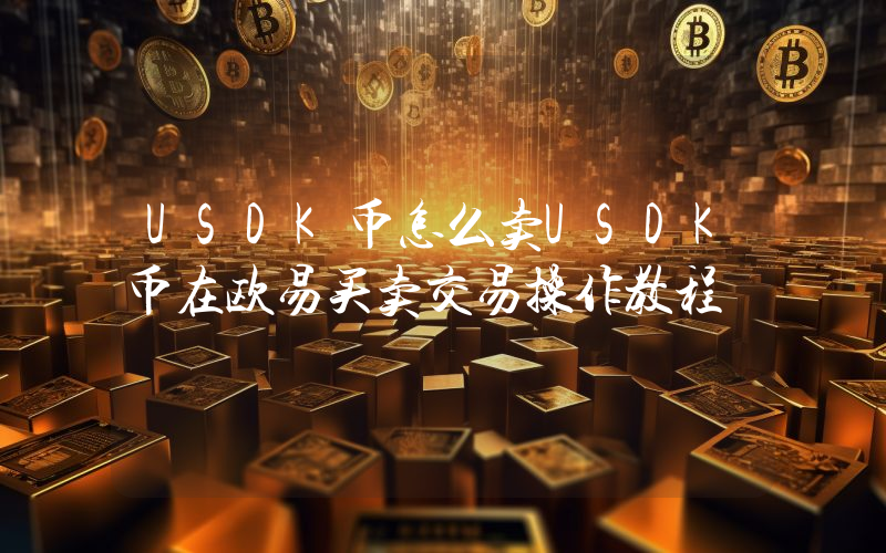 USDK币怎么卖USDK币在欧易买卖交易操作教程