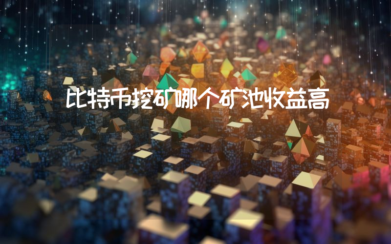 比特币挖矿哪个矿池收益高