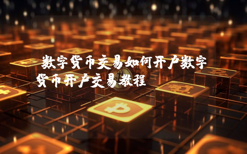数字货币交易如何开户数字货币开户交易教程
