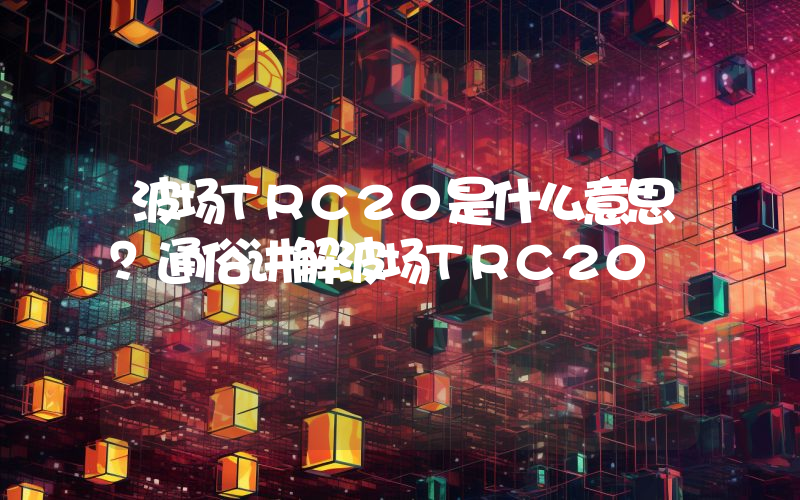 波场TRC20是什么意思？通俗讲解波场TRC20