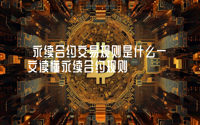 永续合约交易规则是什么一文读懂永续合约规则