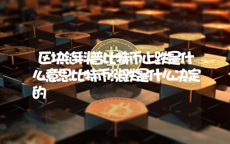 区块链科普比特币止跌是什么意思比特币涨跌是什么决定的