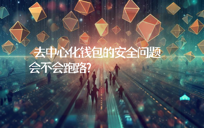 去中心化钱包的安全问题 会不会跑路？
