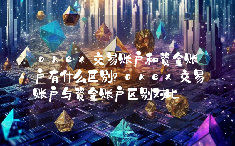 okex交易账户和资金账户有什么区别？okex交易账户与资金账户区别对比