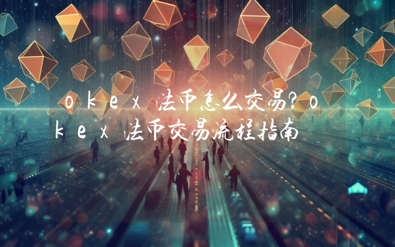 okex法币怎么交易？okex法币交易流程指南