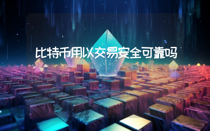 比特币用以交易安全可靠吗