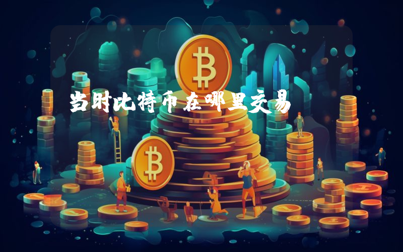 当时比特币在哪里交易