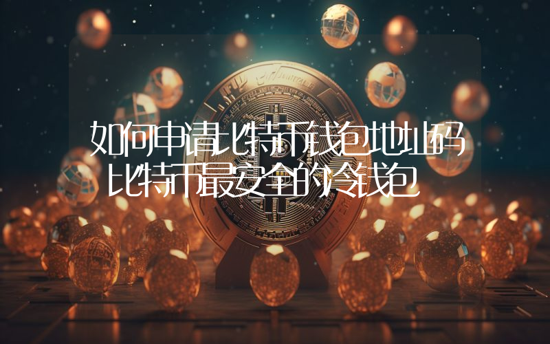 如何申请比特币钱包地址码 比特币最安全的冷钱包