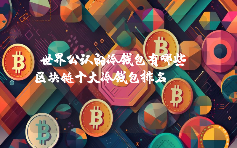 世界公认的冷钱包有哪些？区块链十大冷钱包排名