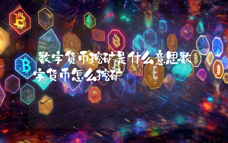 数字货币挖矿是什么意思数字货币怎么挖矿