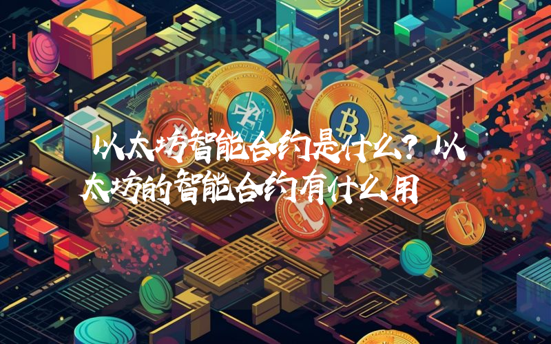 以太坊智能合约是什么？以太坊的智能合约有什么用