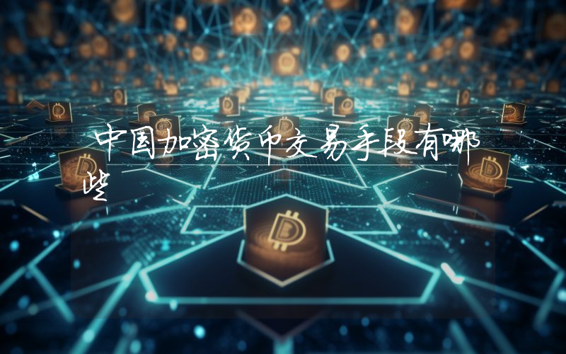 中国加密货币交易手段有哪些