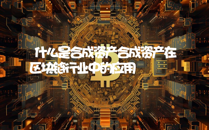 什么是合成资产合成资产在区块链行业中的应用