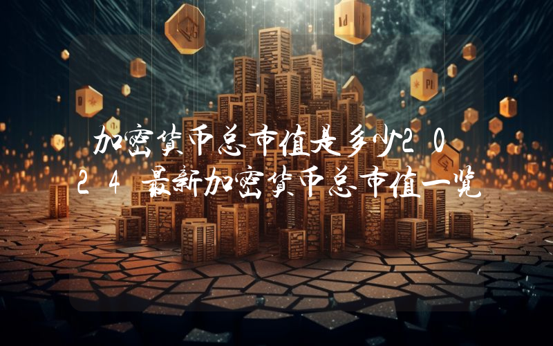 加密货币总市值是多少2024最新加密货币总市值一览